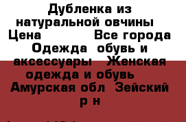 Дубленка из натуральной овчины › Цена ­ 8 000 - Все города Одежда, обувь и аксессуары » Женская одежда и обувь   . Амурская обл.,Зейский р-н